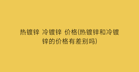 热镀锌 冷镀锌 价格(热镀锌和冷镀锌的价格有差别吗)